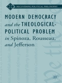 صورة الغلاف: Modern Democracy and the Theological-Political Problem in Spinoza, Rousseau, and Jefferson 9781137475046