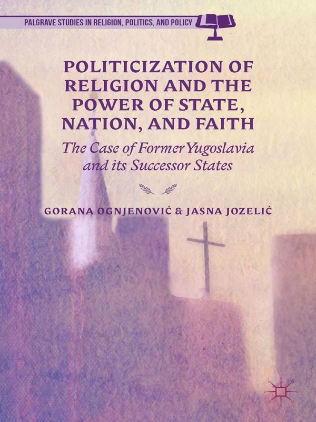 Politicization of Religion, the Power of State, Nation, and Faith The Case of Former Yugoslavia and its Successor States