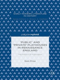 صورة الغلاف: ‘Public’ and ‘Private’ Playhouses in Renaissance England: The Politics of Publication 9781137494917