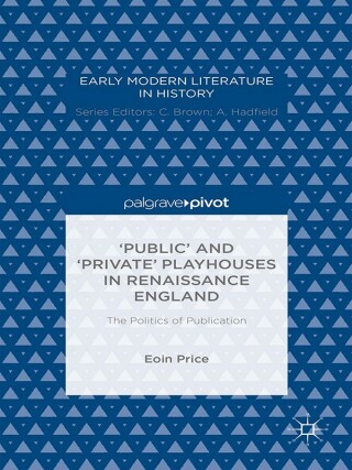 Cover image: ‘Public’ and ‘Private’ Playhouses in Renaissance England: The Politics of Publication 9781137494917