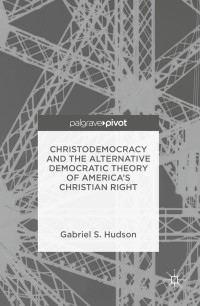 Cover image: Christodemocracy and the Alternative Democratic Theory of America’s Christian Right 9781137523631