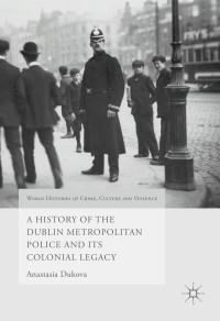 Cover image: A History of the Dublin Metropolitan Police and its Colonial Legacy 9781137555816