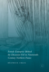 表紙画像: Female Enterprise Behind the Discursive Veil in Nineteenth-Century Northern France 9781137574121