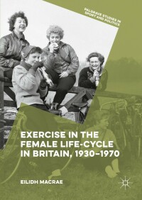 Omslagafbeelding: Exercise in the Female Life-Cycle in Britain, 1930-1970 9781137583185