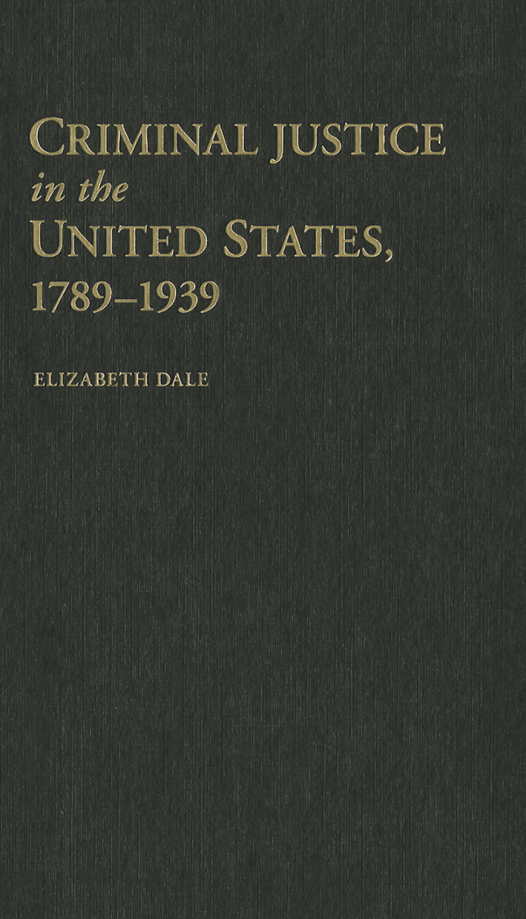 Criminal Justice in the United States, 1789–1939 1st Edition