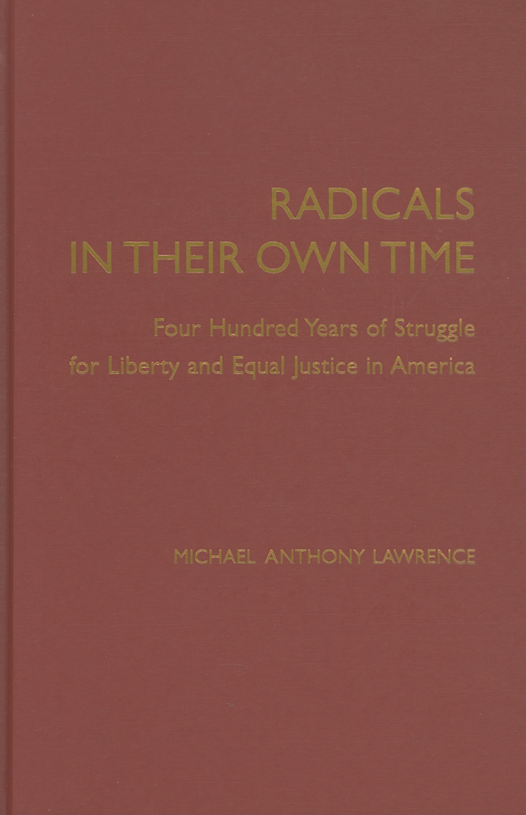 Radicals in their Own Time Four Hundred Years of Struggle for Liberty and Equal Justice in America 1st Edition