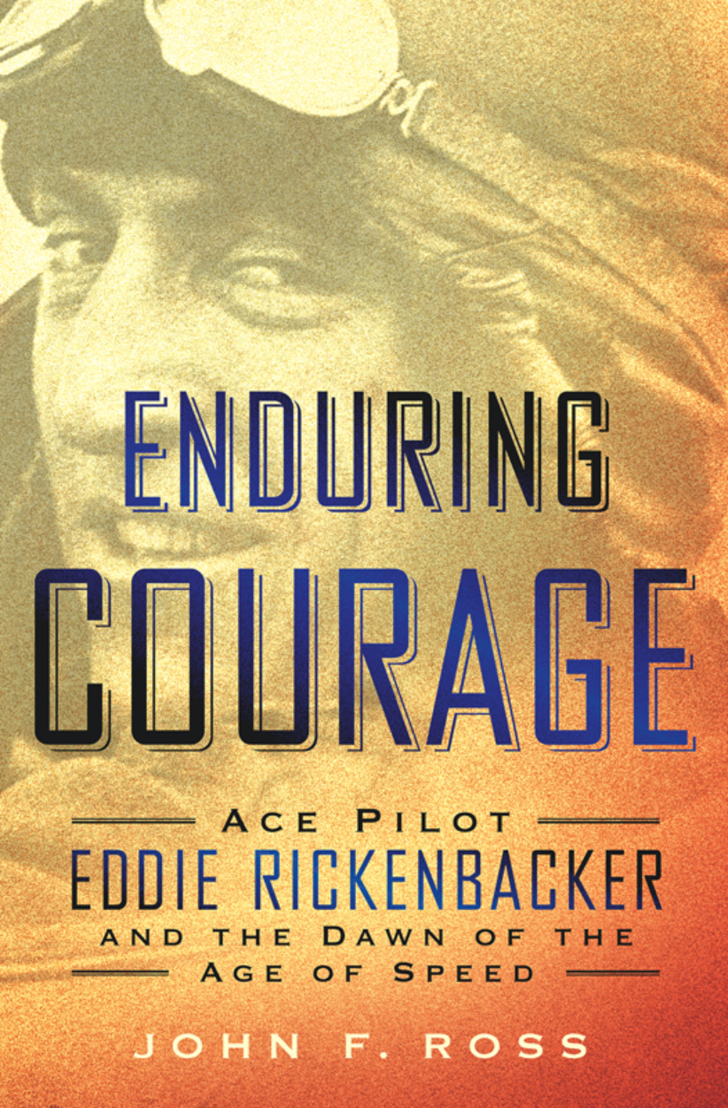 Enduring Courage: Ace Pilot Eddie Rickenbacker and the Dawn of the Age of Speed