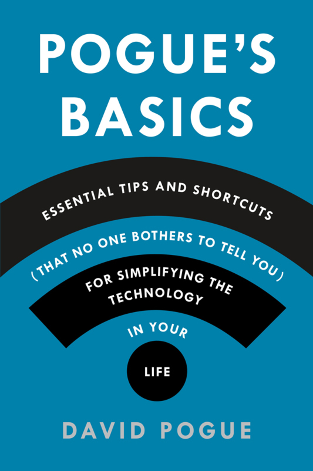 Pogue’s Basics: Essential Tips and Shortcuts (That No One Bothers to Tell You) for Simplifying the Technology in Your Life