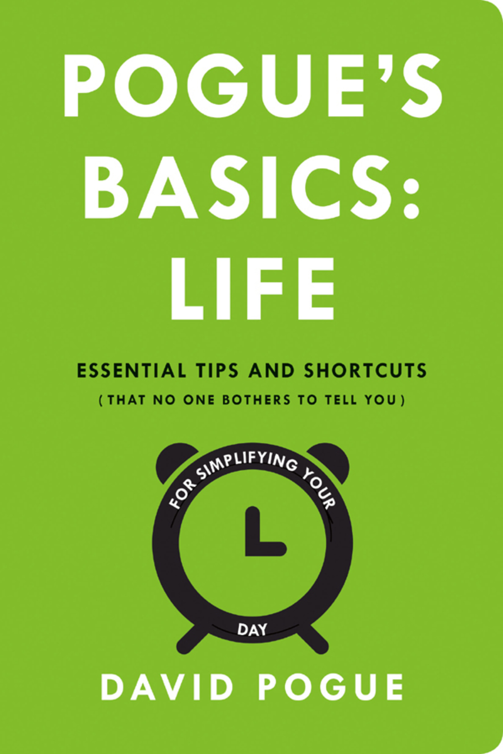 Pogue’s Basics: Life Essential Tips and Shortcuts (That No One Bothers to Tell You) for Simplifying Your Day