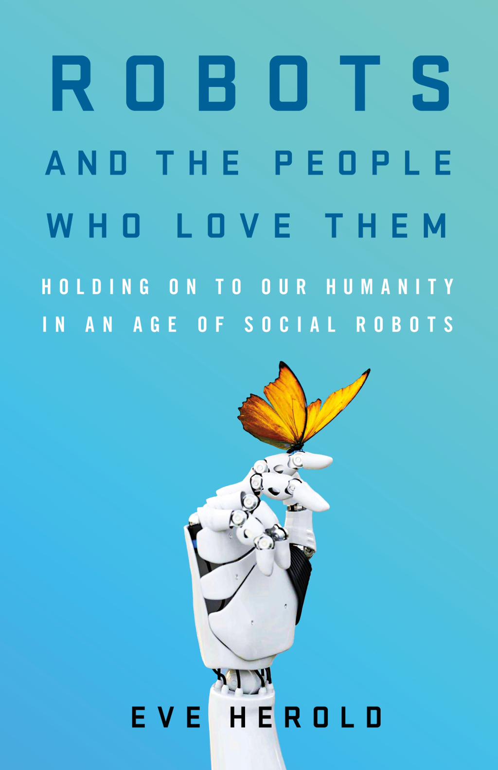 Robots and the People Who Love Them Holding on to Our Humanity in an Age of Social Robots