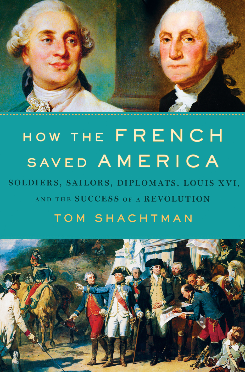 How the French Saved America Soldiers, Sailors, Diplomats, Louis XVI, and the Success of a Revolution