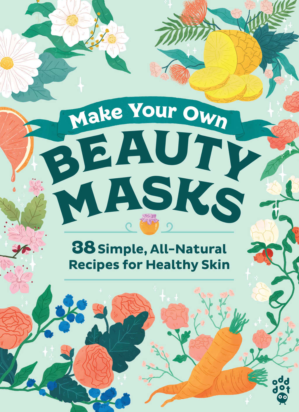 Make Your Own Beauty Masks 38 Simple, All-Natural Recipes for Healthy Skin