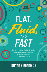 صورة الغلاف: Flat, Fluid, and Fast: Harness the Talent Mobility Revolution to Drive Employee Engagement, Accelerate Innovation, and Unleash Growth 1st edition 9781260457278