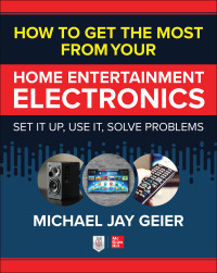 Cover image: How to Get the Most from Your Home Entertainment Electronics: Set It Up, Use It, Solve Problems 1st edition 9781260461640