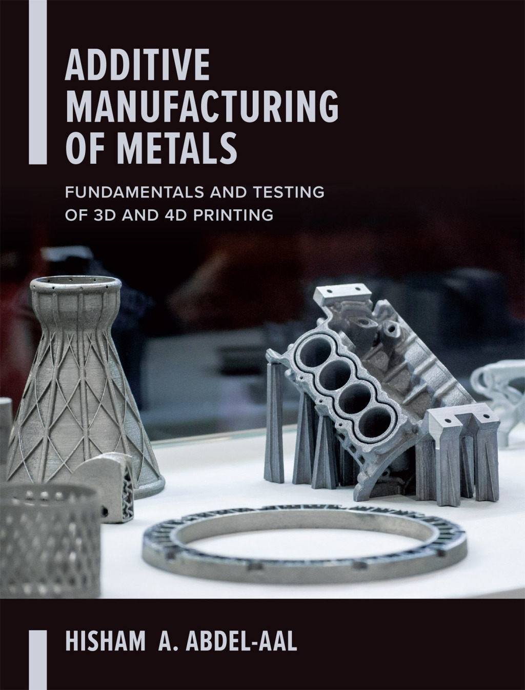 Additive Manufacturing of Metals: Fundamentals and Testing of 3D and 4D Printing 1st Edition