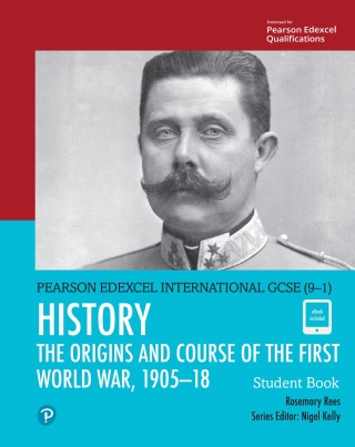 Cover image: Pearson Edexcel International GCSE (9–1) History: The Origins and Course of the First World War, 1905–18 Student Book 1st edition 9780435185428