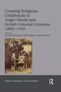 صورة الغلاف: Creating Religious Childhoods in Anglo-World and British Colonial Contexts, 1800-1950 1st edition 9780367175627