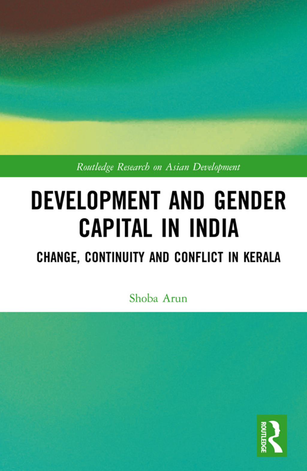 Development and Gender Capital in India Change, Continuity and Conflict in Kerala 1st Edition