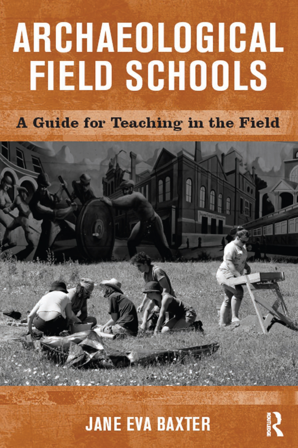 Archaeological Field Schools A Guide for Teaching in the Field 1st Edition