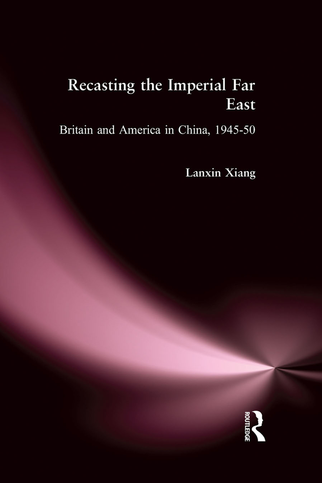 Recasting the Imperial Far East Britain and America in China, 1945-50 1st Edition