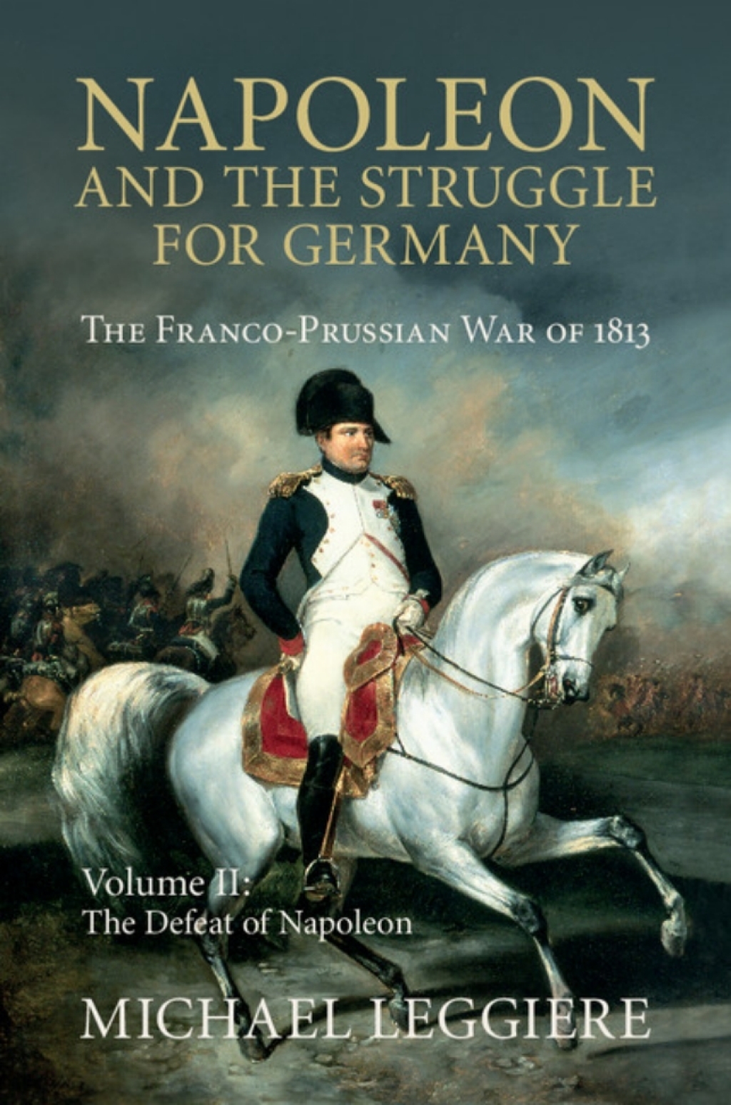 Napoleon and the Struggle for Germany: Volume 2, The Defeat of Napoleon The Franco-Prussian War of 1813