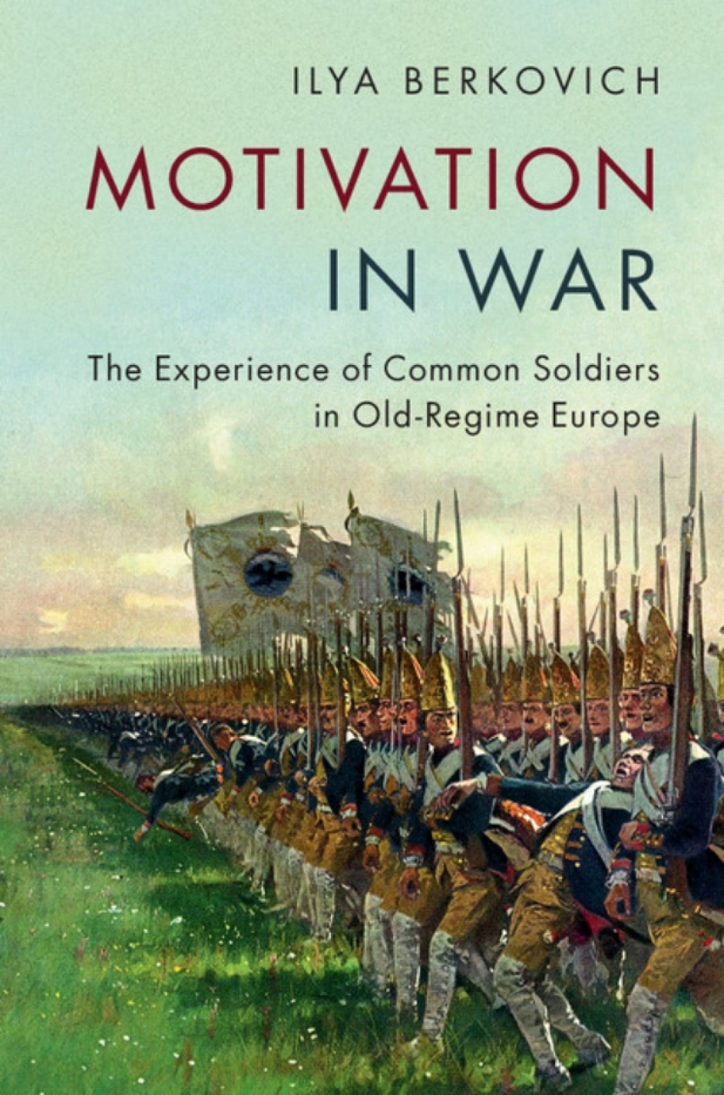 Motivation in War The Experience of Common Soldiers in Old-Regime Europe
