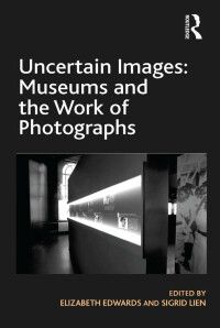 表紙画像: Uncertain Images: Museums and the Work of Photographs 1st edition 9781409464891