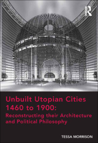 Imagen de portada: Unbuilt Utopian Cities 1460 to 1900: Reconstructing their Architecture and Political Philosophy 1st edition 9781472452658