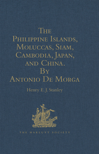 Cover image: The Philippine Islands, Moluccas, Siam, Cambodia, Japan, and China, at the Close of the Sixteenth Century, by Antonio De Morga 1st edition 9781409413059