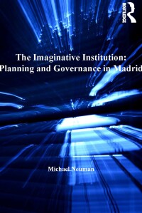 Cover image: The Imaginative Institution: Planning and Governance in Madrid 1st edition 9781409405412