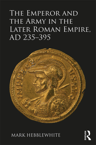 Cover image: The Emperor and the Army in the Later Roman Empire, AD 235-395 1st edition 9781472457592