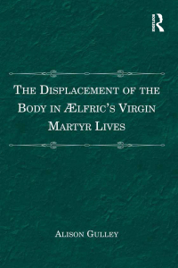 Cover image: The Displacement of the Body in Ælfric's Virgin Martyr Lives 1st edition 9781409442141