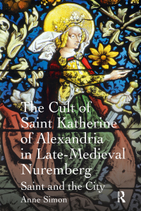 Imagen de portada: The Cult of Saint Katherine of Alexandria in Late-Medieval Nuremberg 1st edition 9781409420712