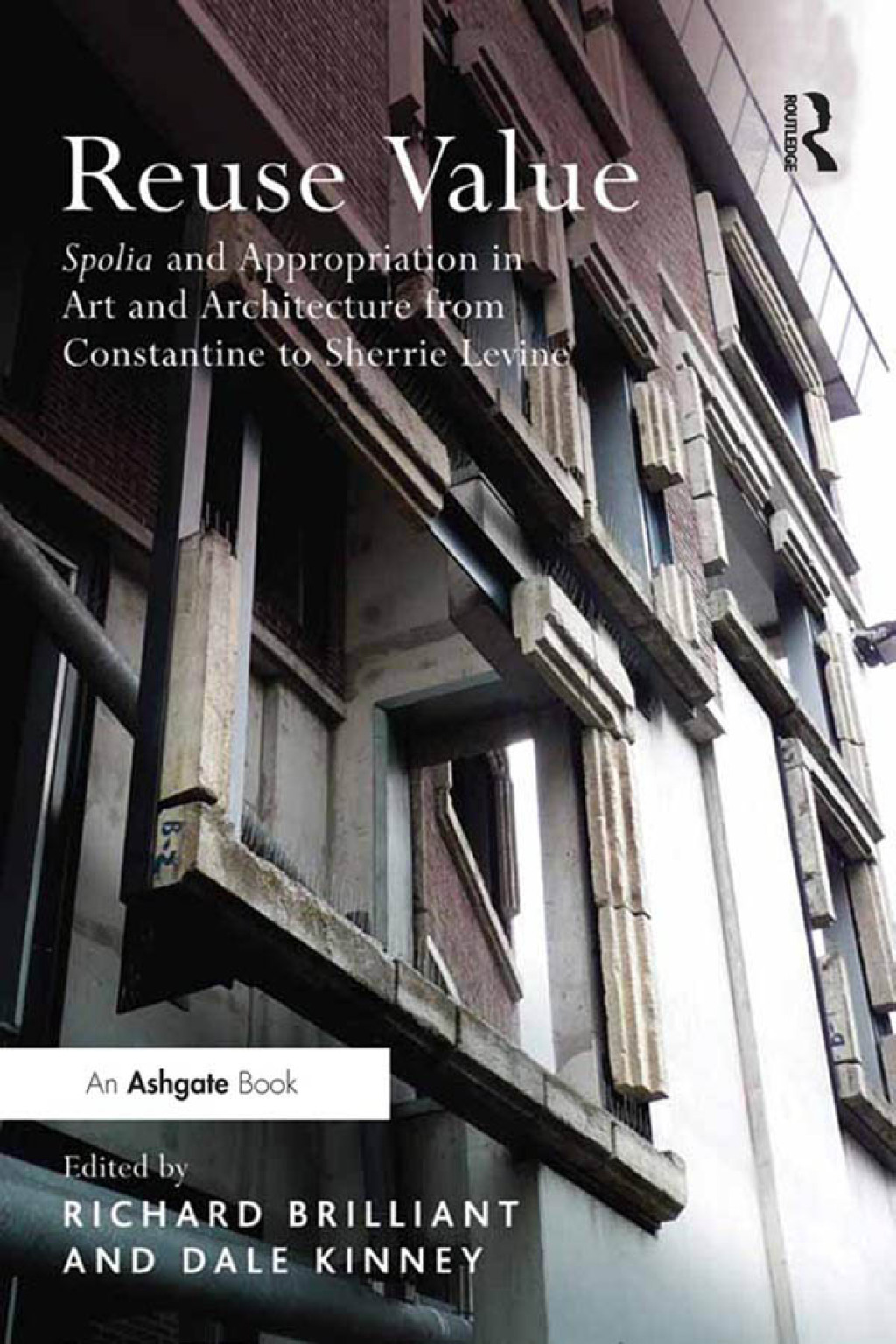 Reuse Value Spolia and Appropriation in Art and Architecture from Constantine to Sherrie Levine 1st Edition