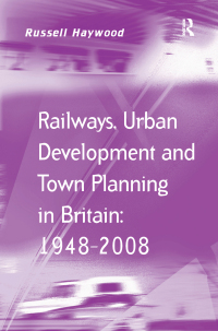 Cover image: Railways, Urban Development and Town Planning in Britain: 1948–2008 1st edition 9781138247581