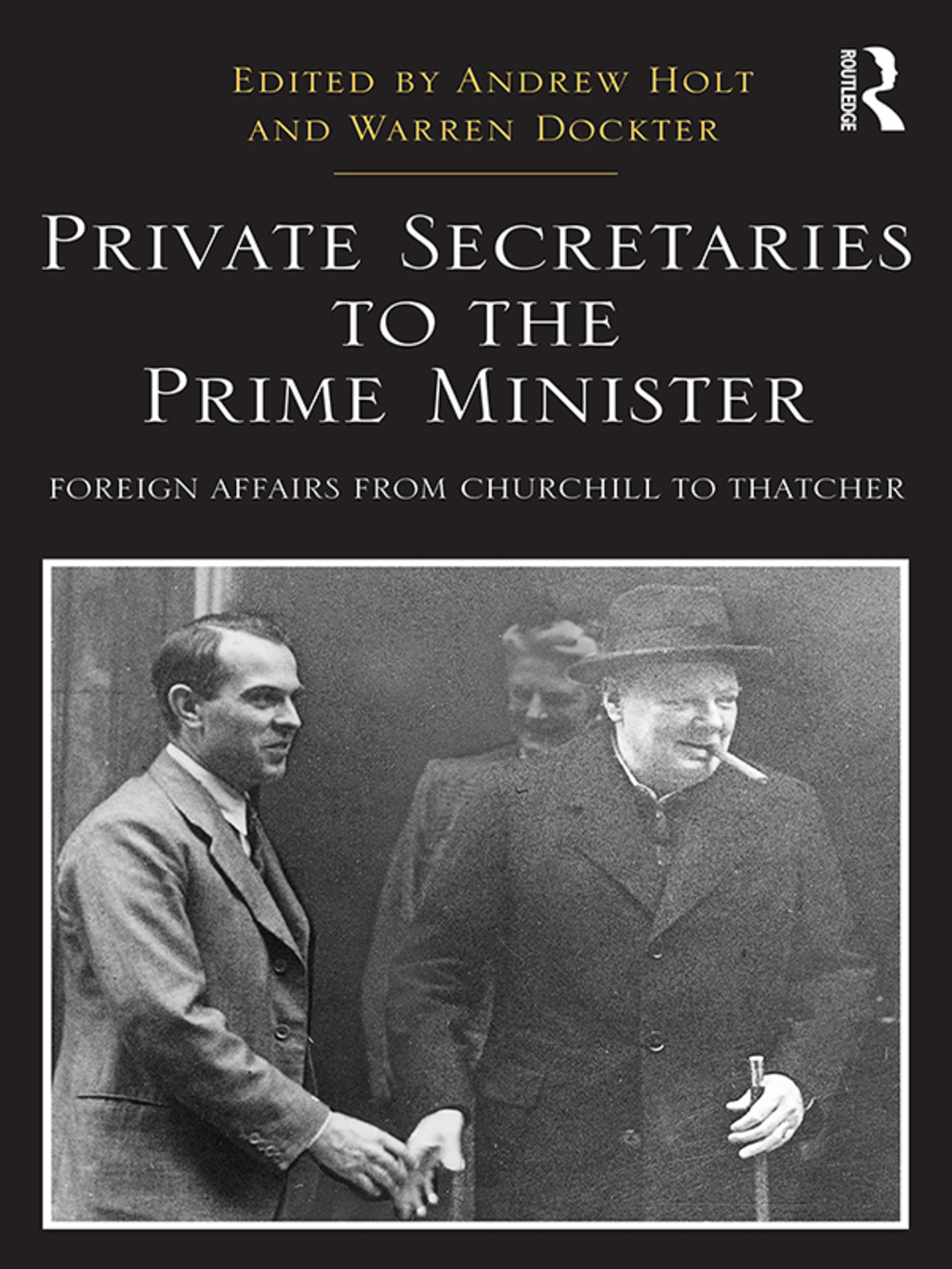 Private Secretaries to the Prime Minister Foreign Affairs from Churchill to Thatcher 1st Edition