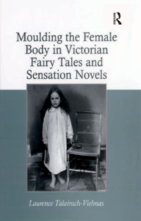 صورة الغلاف: Moulding the Female Body in Victorian Fairy Tales and Sensation Novels 1st edition 9781138251830