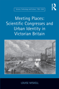 Cover image: Meeting Places: Scientific Congresses and Urban Identity in Victorian Britain 1st edition 9781138267107