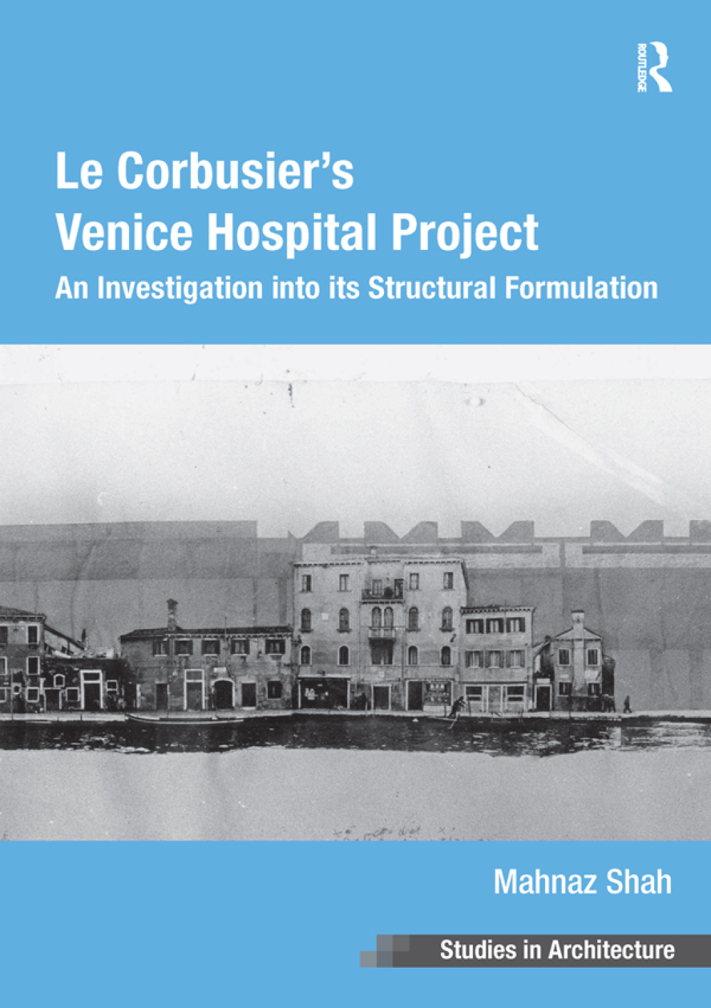 Le Corbusier’s Venice Hospital Project An Investigation into its Structural Formulation 1st Edition