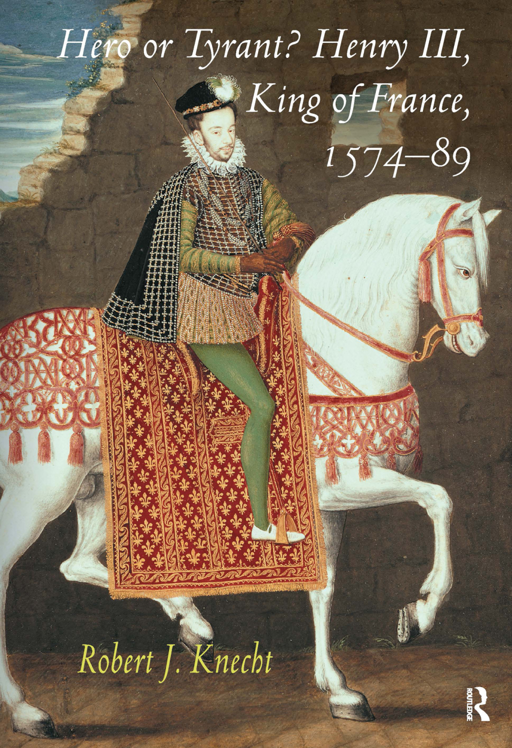 Hero or Tyrant? Henry III, King of France, 1574-89 1st Edition