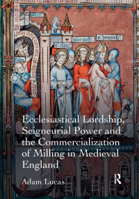 Cover image: Ecclesiastical Lordship, Seigneurial Power and the Commercialization of Milling in Medieval England 1st edition 9781409421962