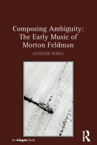 表紙画像: Composing Ambiguity: The Early Music of Morton Feldman 1st edition 9781409451648
