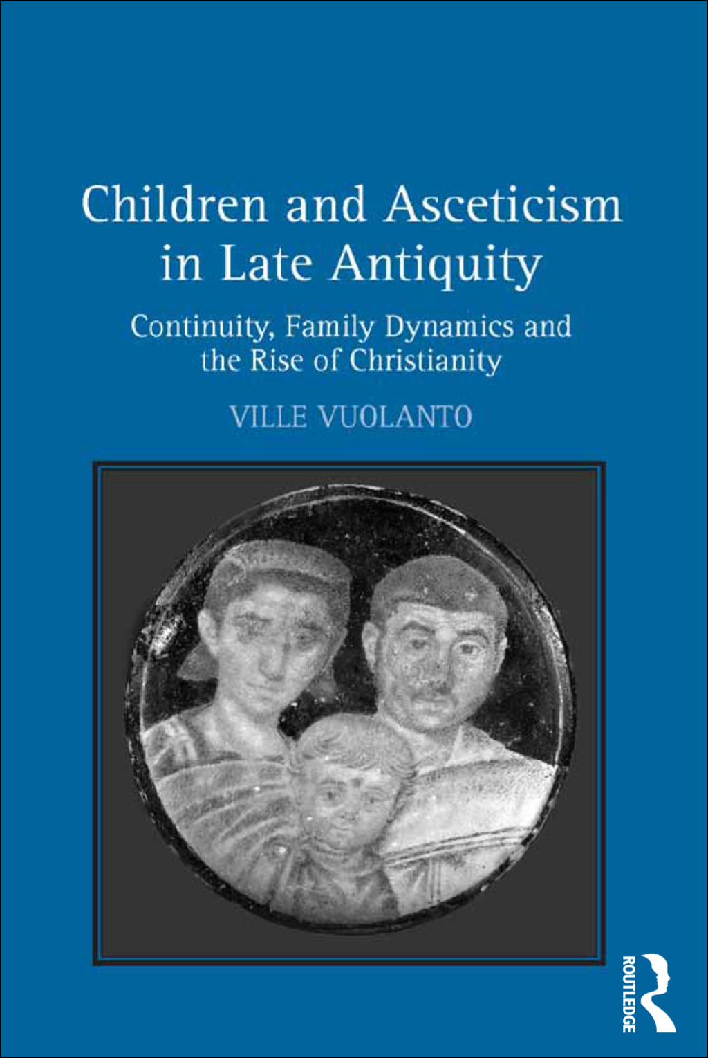 Children and Asceticism in Late Antiquity Continuity, Family Dynamics and the Rise of Christianity 1st Edition
