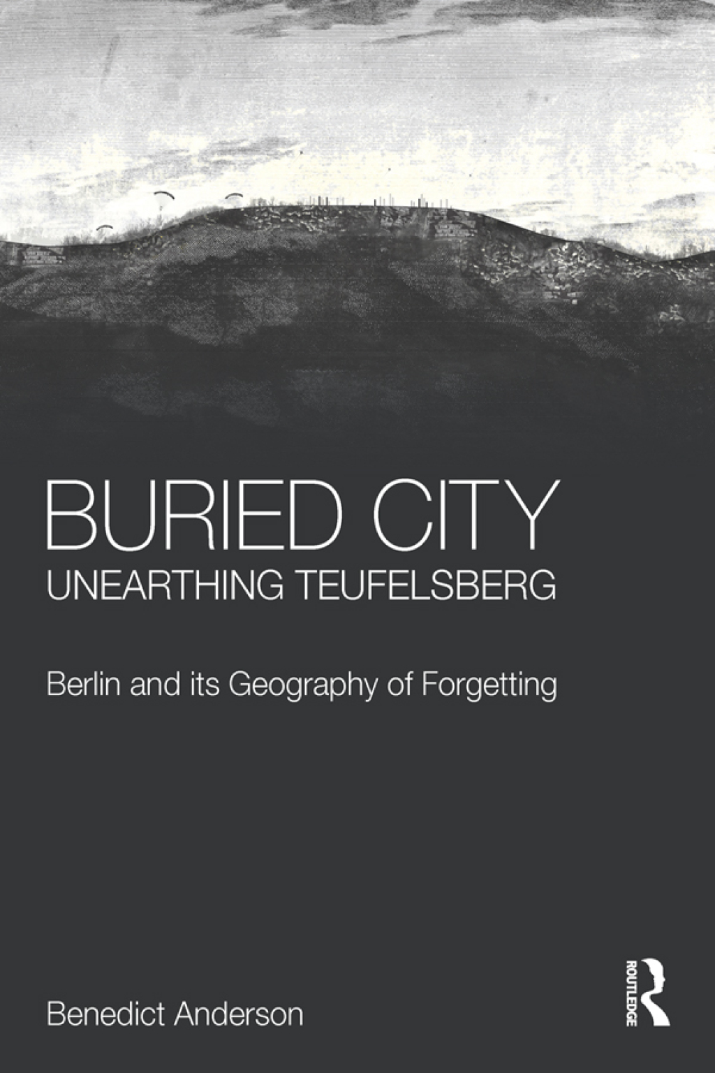 Buried City, Unearthing Teufelsberg Berlin and its Geography of Forgetting 1st Edition
