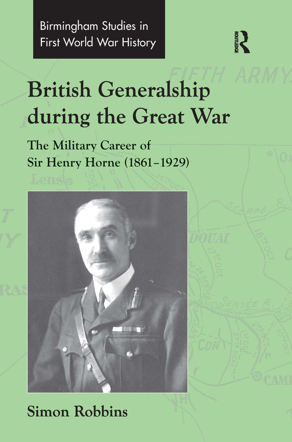 British Generalship during the Great War The Military Career of Sir Henry Horne (1861–1929) 1st Edition