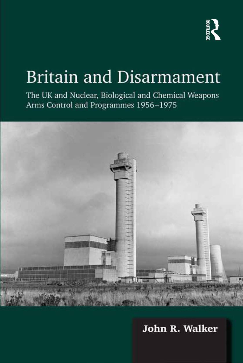 Britain and Disarmament The UK and Nuclear, Biological and Chemical Weapons Arms Control and Programmes 1956-1975 1st Edition