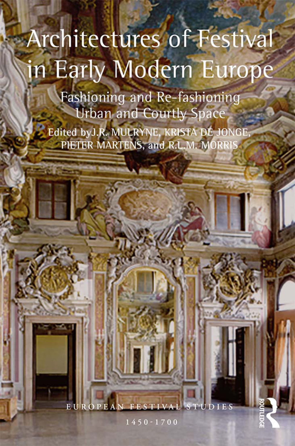 Architectures of Festival in Early Modern Europe Fashioning and Re-fashioning Urban and Courtly Space 1st Edition