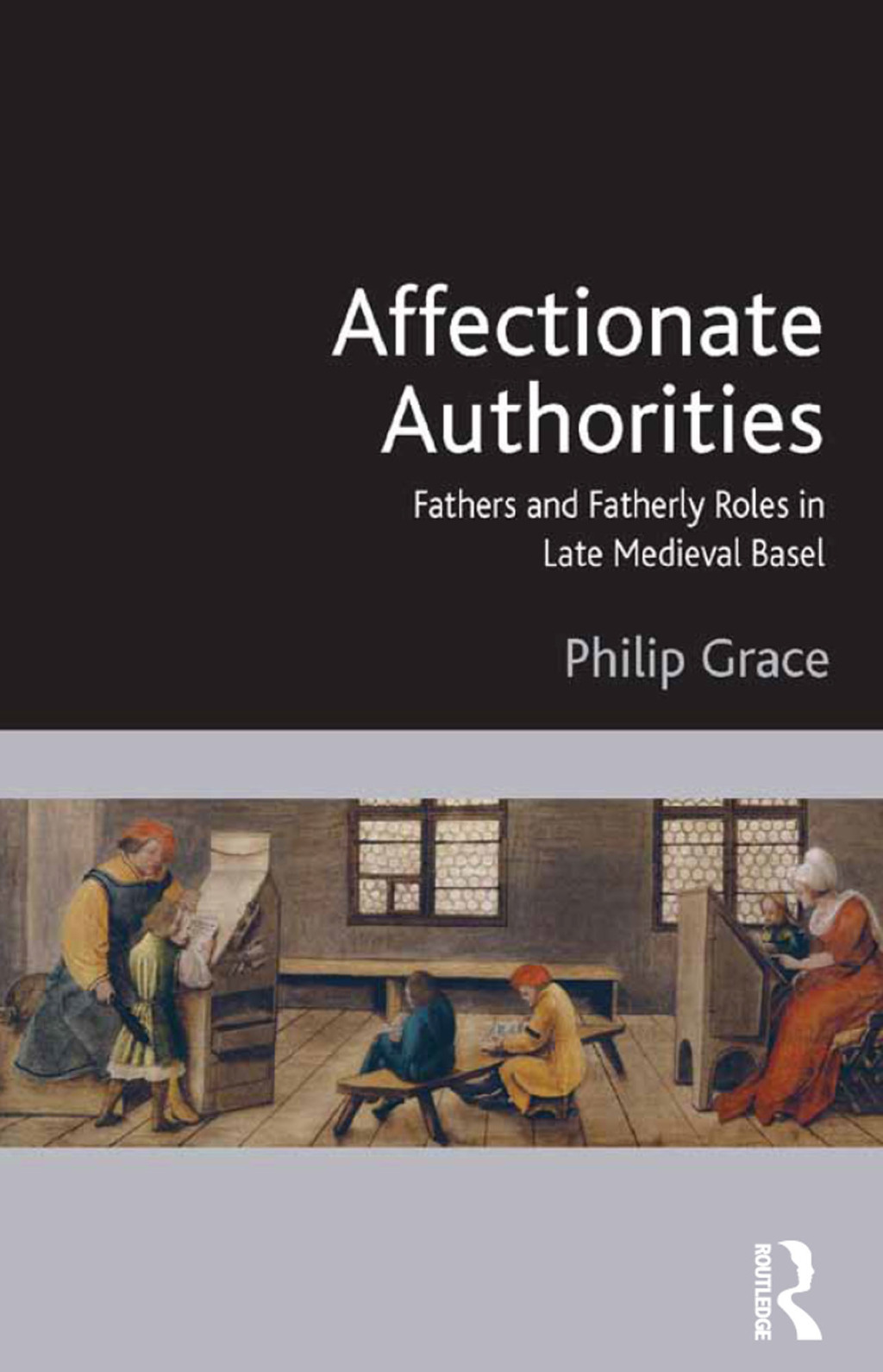 Affectionate Authorities Fathers and Fatherly Roles in Late Medieval Basel 1st Edition