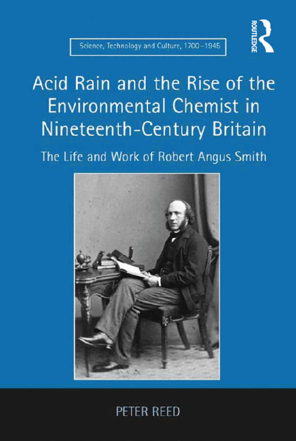Acid Rain and the Rise of the Environmental Chemist in Nineteenth-Century Britain The Life and Work of Robert Angus Smith 1st Edition