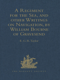 Cover image: A Regiment for the Sea, and other Writings on Navigation, by William Bourne of Gravesend, a Gunner, c.1535-1582 1st edition 9781409414872